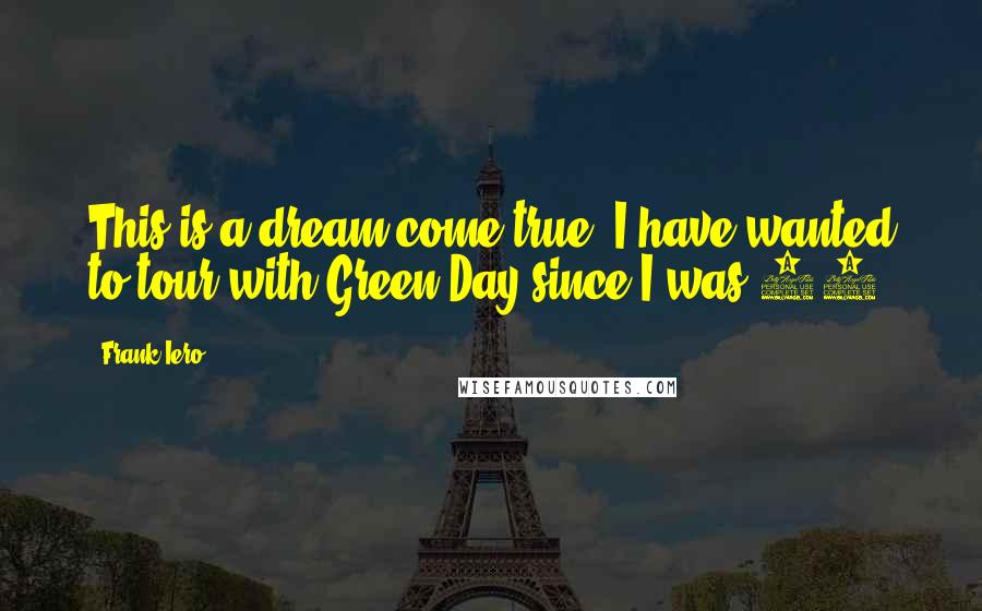 Frank Iero Quotes: This is a dream come true. I have wanted to tour with Green Day since I was 15.