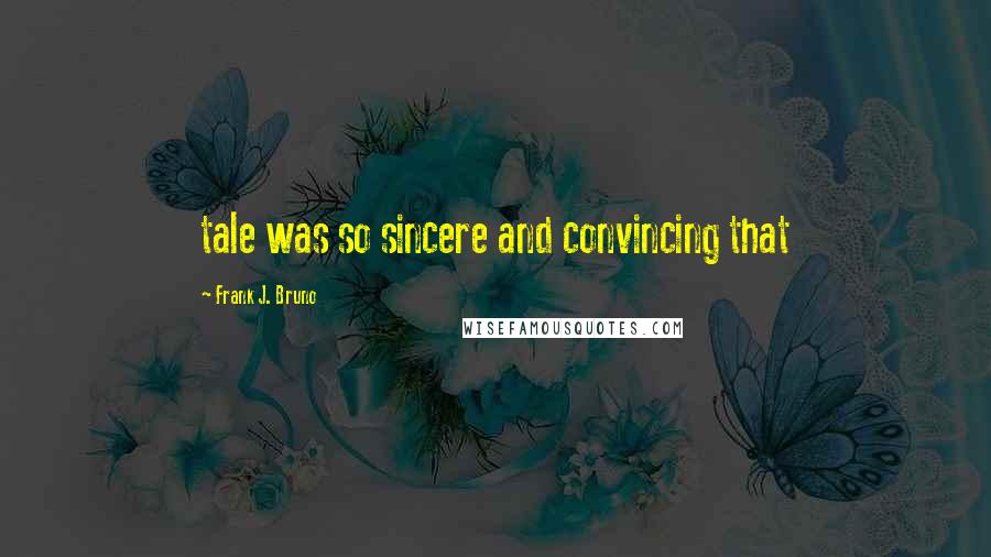 Frank J. Bruno Quotes: tale was so sincere and convincing that