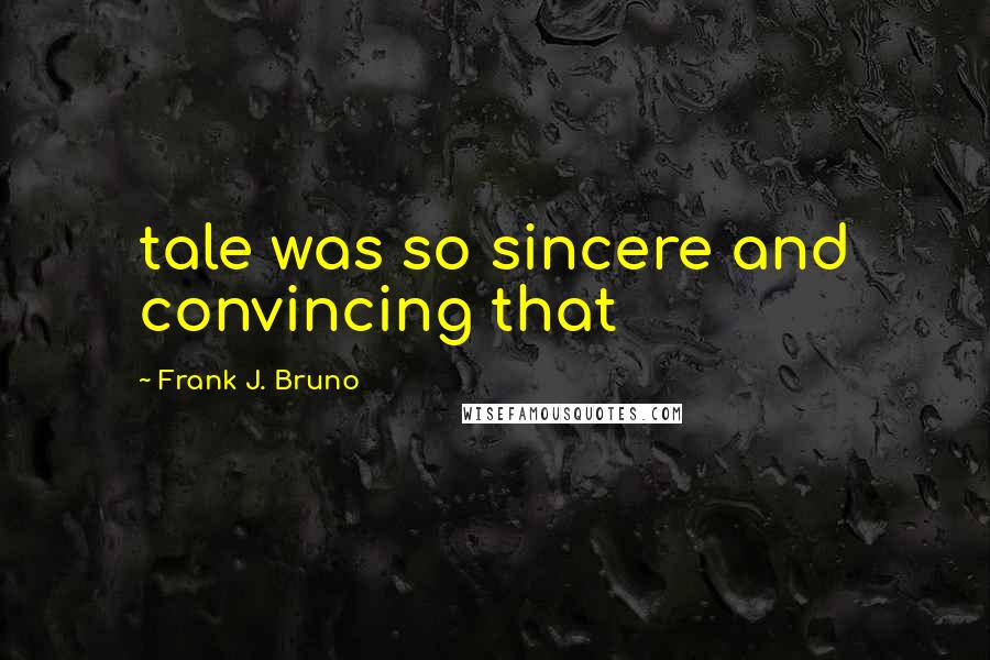 Frank J. Bruno Quotes: tale was so sincere and convincing that