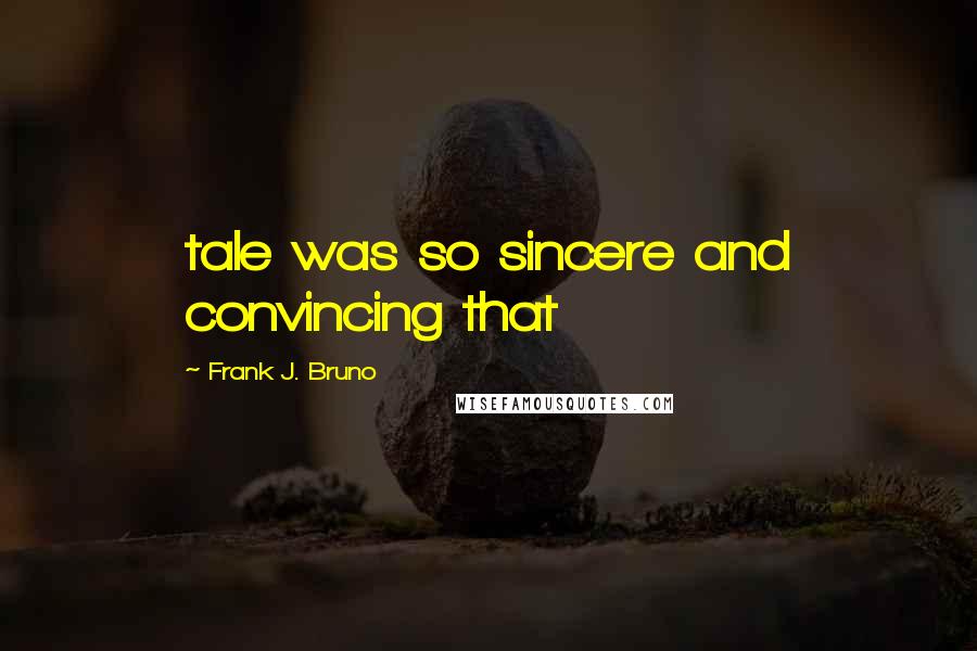 Frank J. Bruno Quotes: tale was so sincere and convincing that