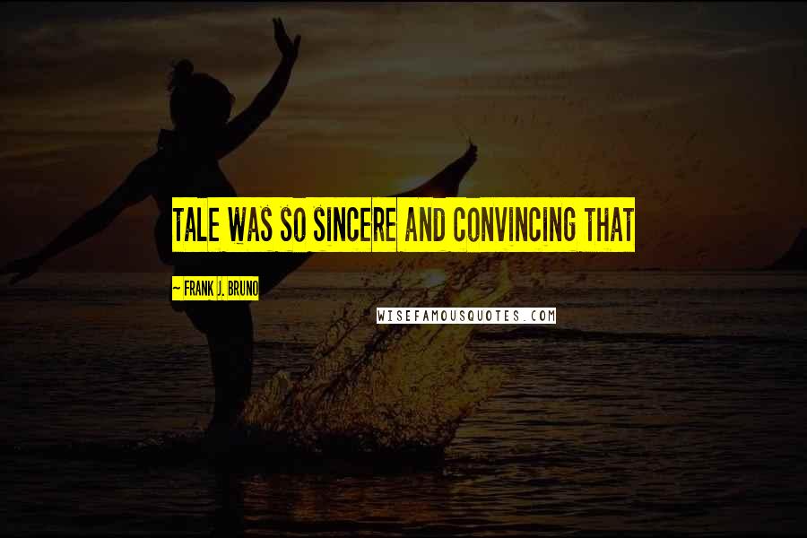 Frank J. Bruno Quotes: tale was so sincere and convincing that