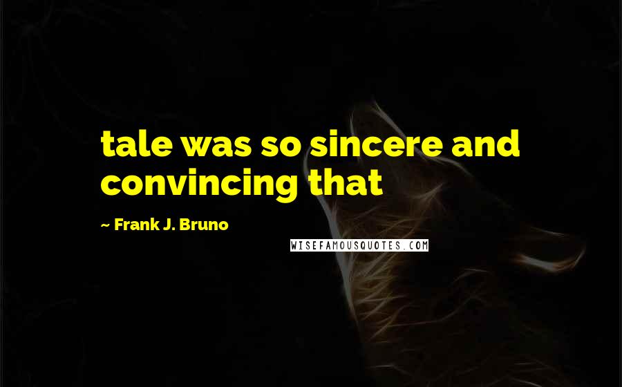 Frank J. Bruno Quotes: tale was so sincere and convincing that