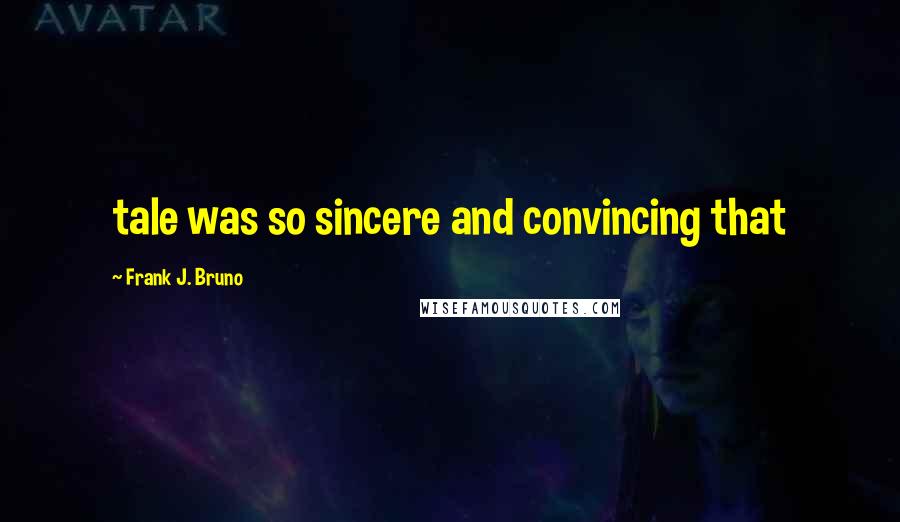 Frank J. Bruno Quotes: tale was so sincere and convincing that