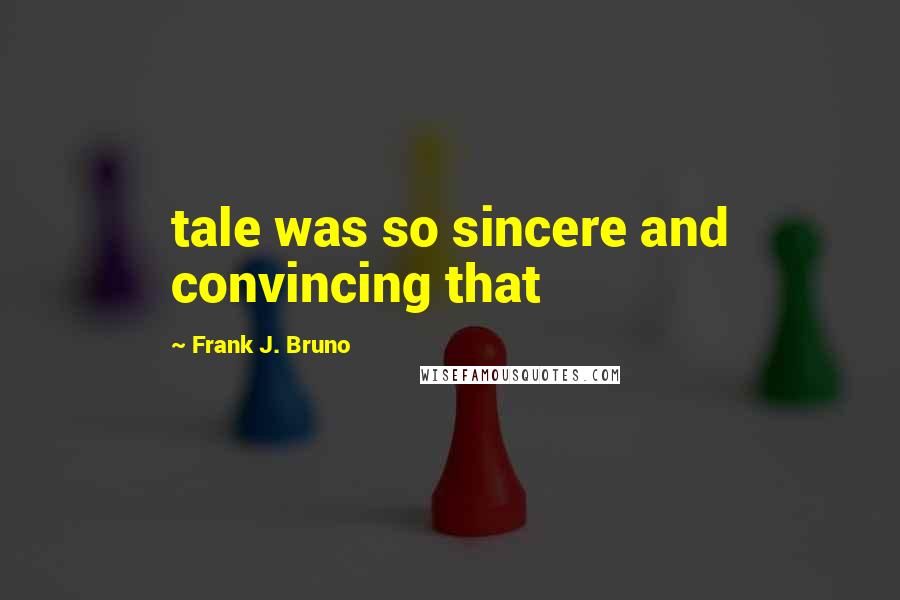 Frank J. Bruno Quotes: tale was so sincere and convincing that