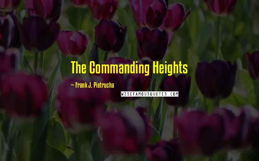 Frank J. Pietrucha Quotes: The Commanding Heights