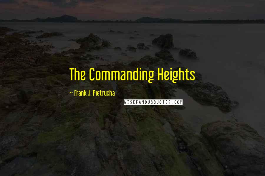 Frank J. Pietrucha Quotes: The Commanding Heights