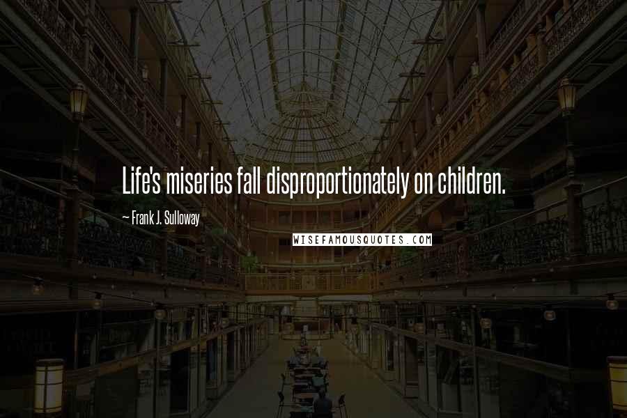 Frank J. Sulloway Quotes: Life's miseries fall disproportionately on children.