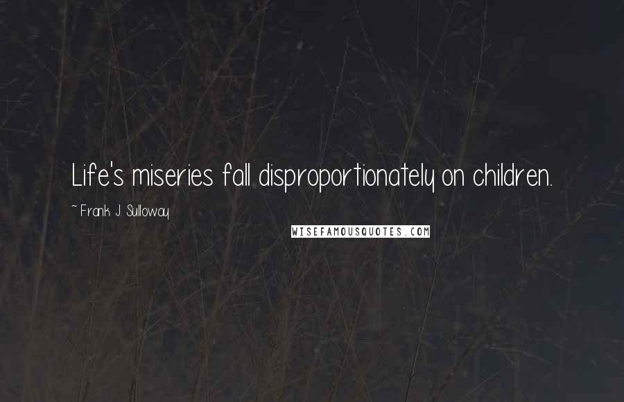 Frank J. Sulloway Quotes: Life's miseries fall disproportionately on children.