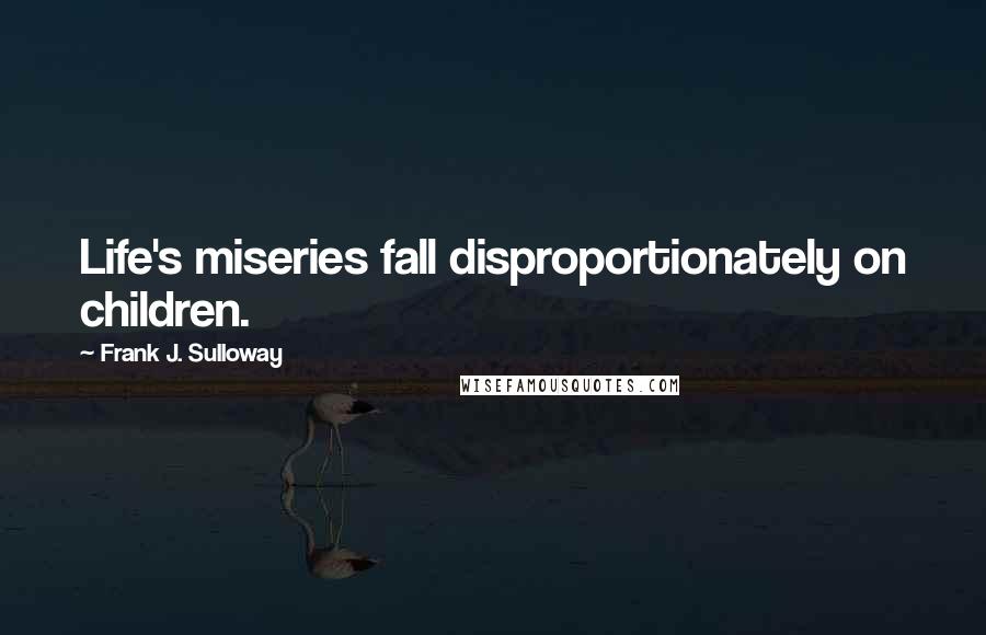 Frank J. Sulloway Quotes: Life's miseries fall disproportionately on children.