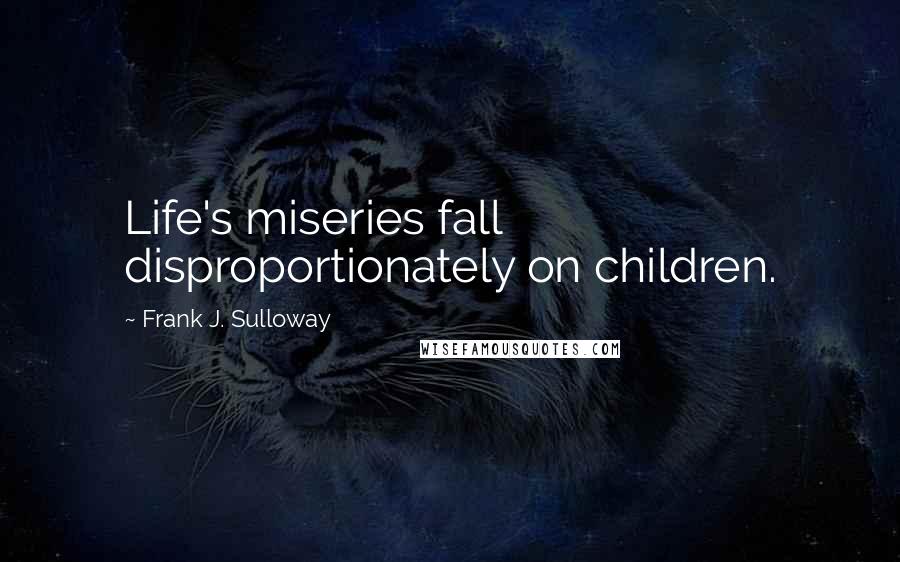 Frank J. Sulloway Quotes: Life's miseries fall disproportionately on children.