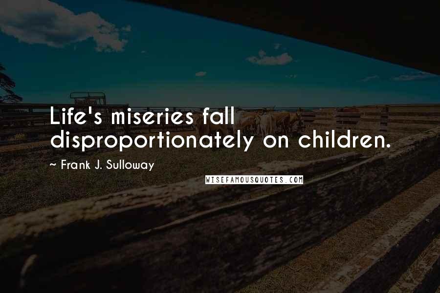 Frank J. Sulloway Quotes: Life's miseries fall disproportionately on children.