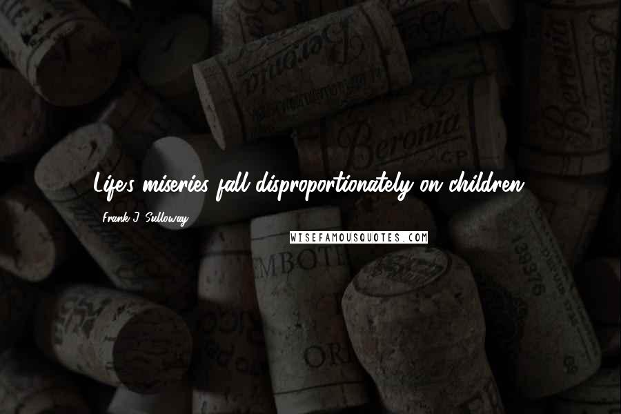 Frank J. Sulloway Quotes: Life's miseries fall disproportionately on children.