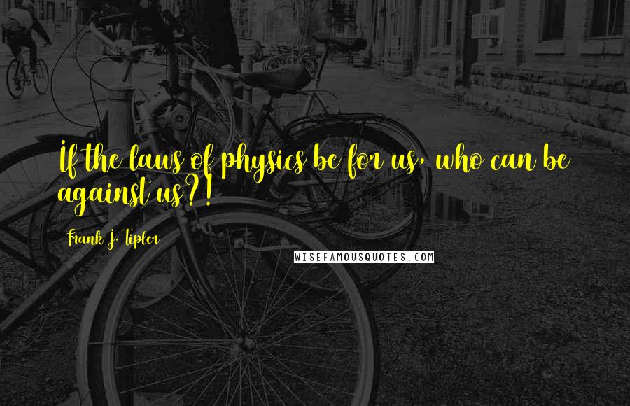 Frank J. Tipler Quotes: If the laws of physics be for us, who can be against us?!