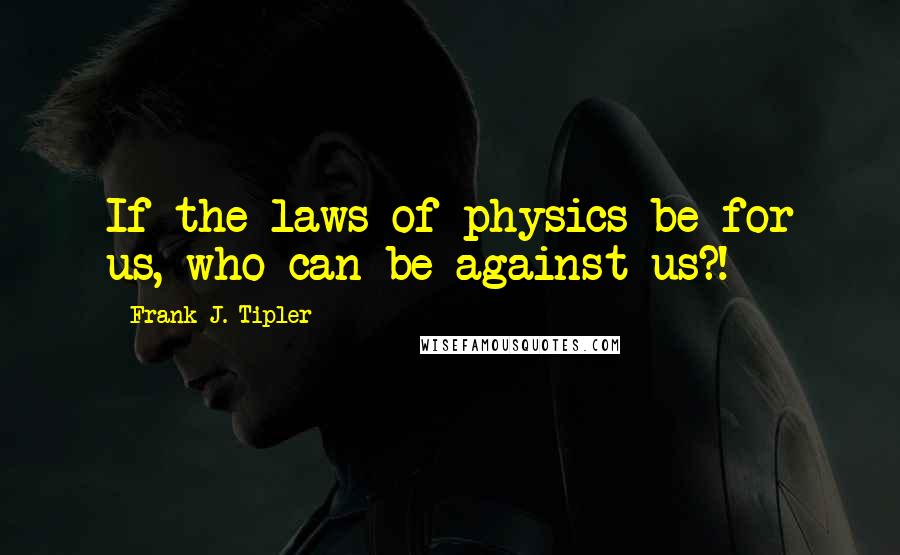 Frank J. Tipler Quotes: If the laws of physics be for us, who can be against us?!