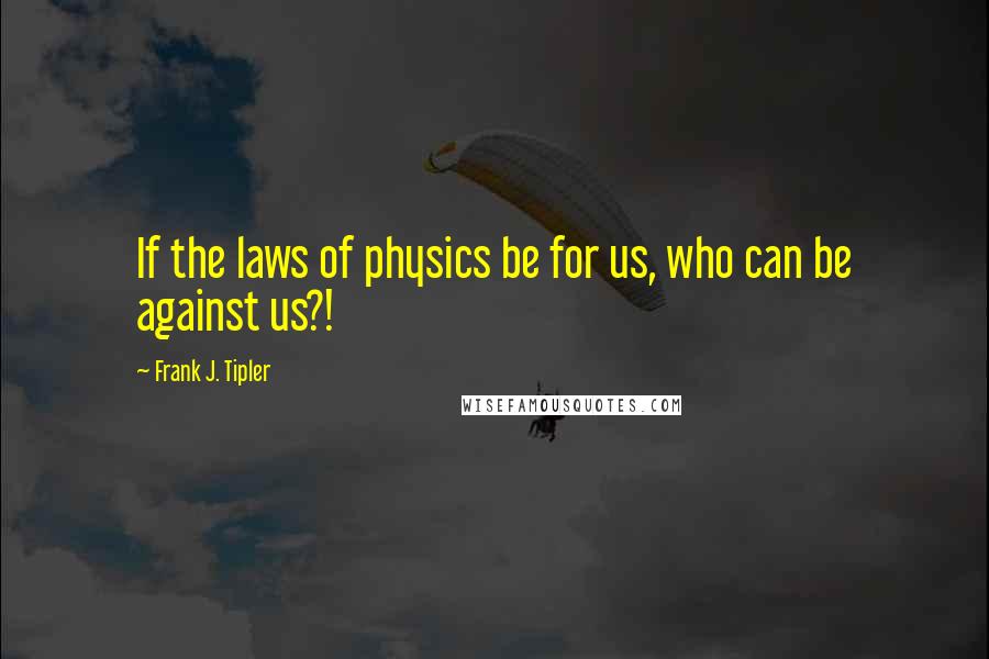 Frank J. Tipler Quotes: If the laws of physics be for us, who can be against us?!