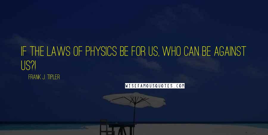 Frank J. Tipler Quotes: If the laws of physics be for us, who can be against us?!