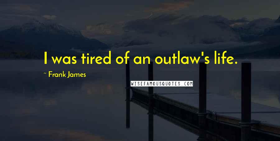 Frank James Quotes: I was tired of an outlaw's life.