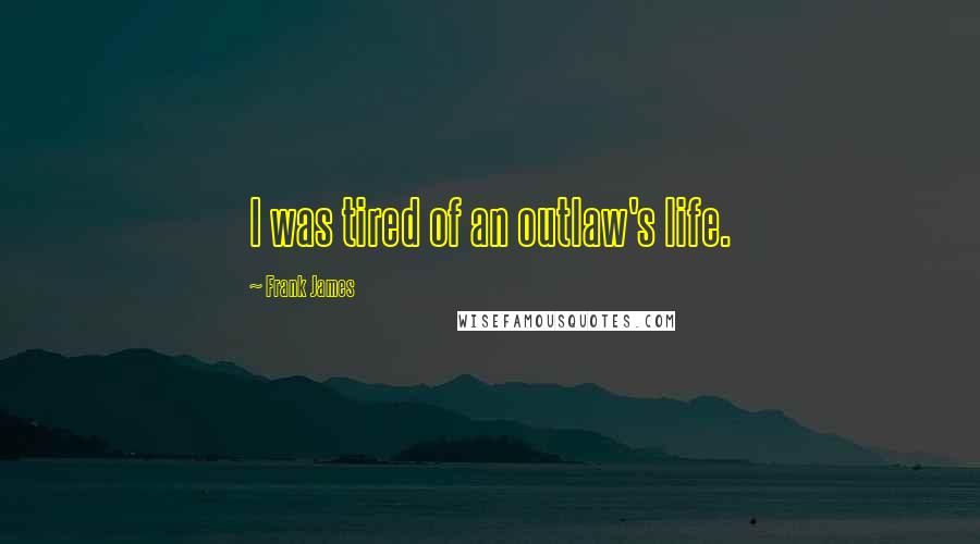 Frank James Quotes: I was tired of an outlaw's life.