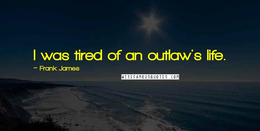 Frank James Quotes: I was tired of an outlaw's life.