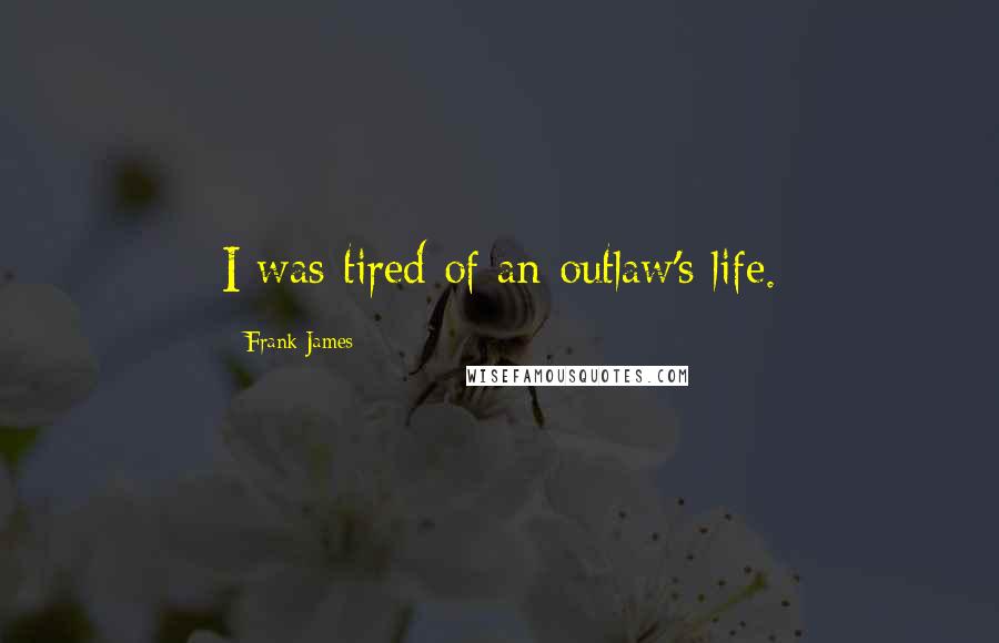 Frank James Quotes: I was tired of an outlaw's life.