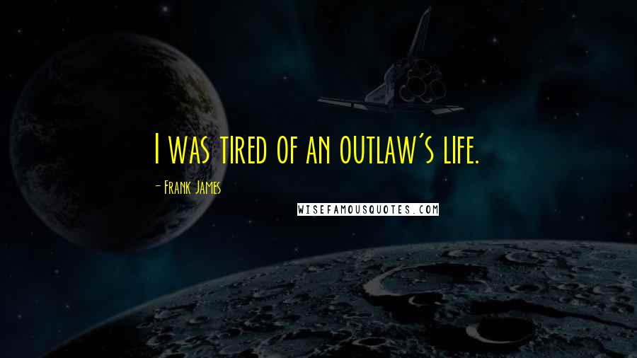 Frank James Quotes: I was tired of an outlaw's life.