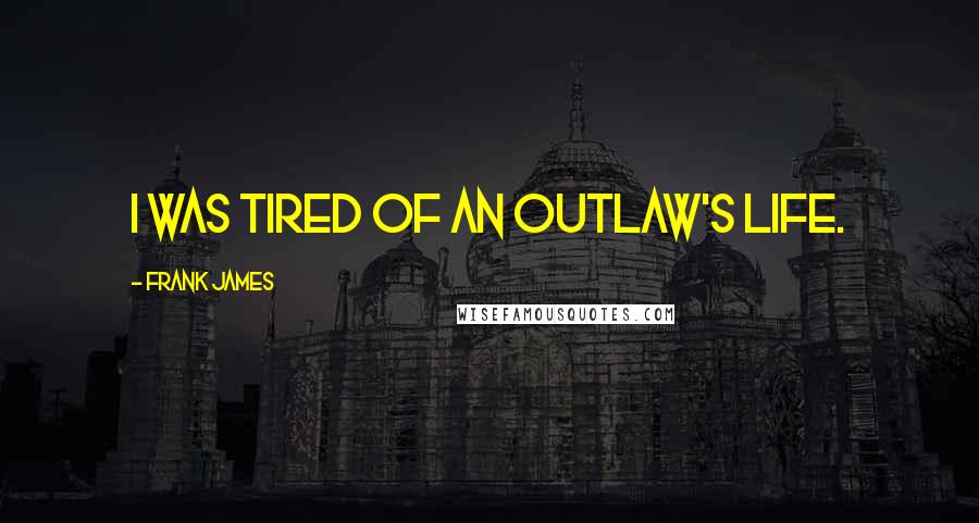 Frank James Quotes: I was tired of an outlaw's life.