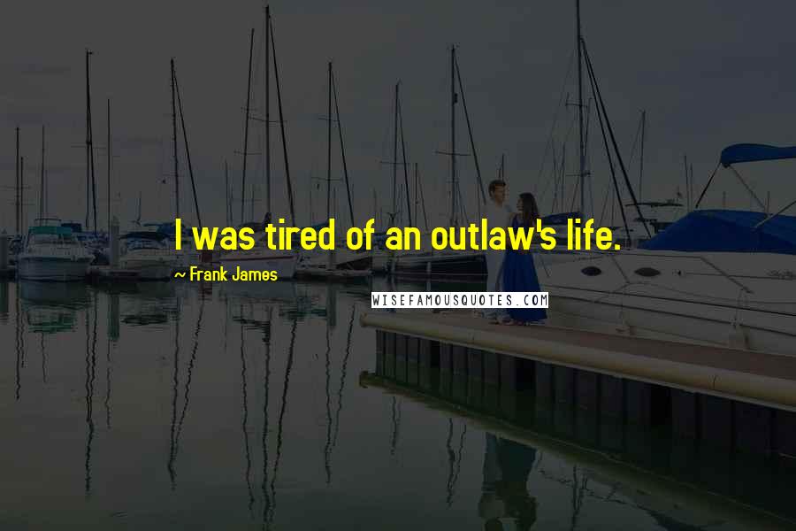 Frank James Quotes: I was tired of an outlaw's life.