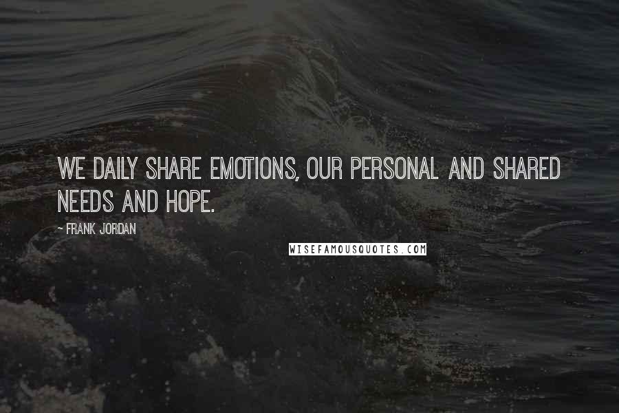 Frank Jordan Quotes: We daily share emotions, our personal and shared needs and hope.