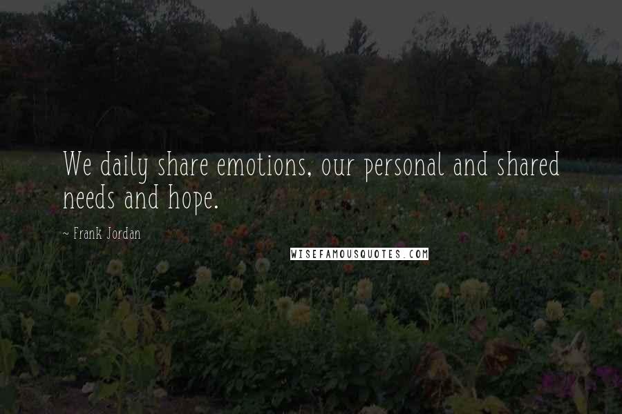 Frank Jordan Quotes: We daily share emotions, our personal and shared needs and hope.