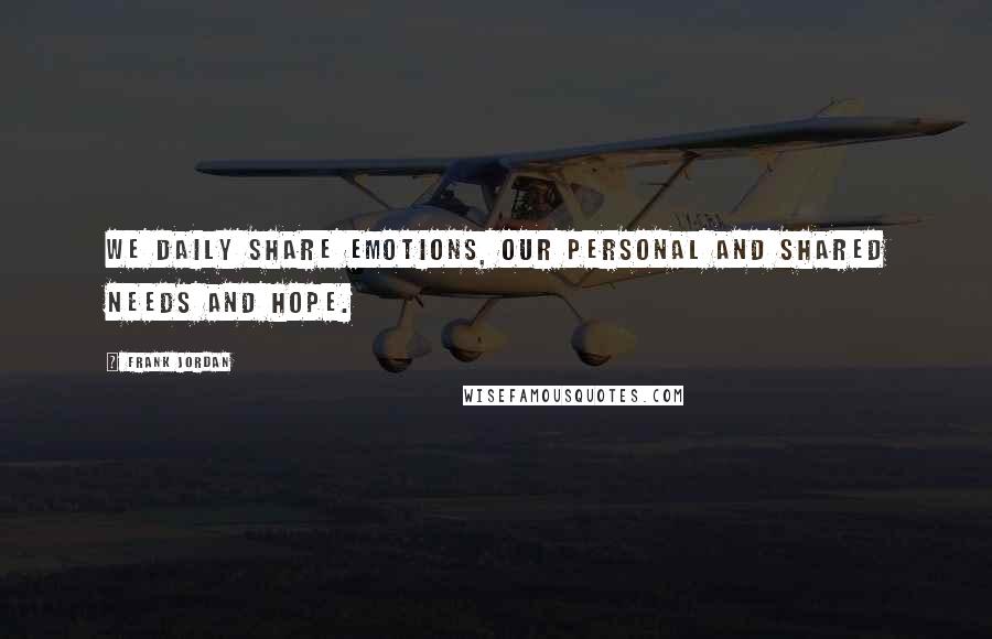 Frank Jordan Quotes: We daily share emotions, our personal and shared needs and hope.