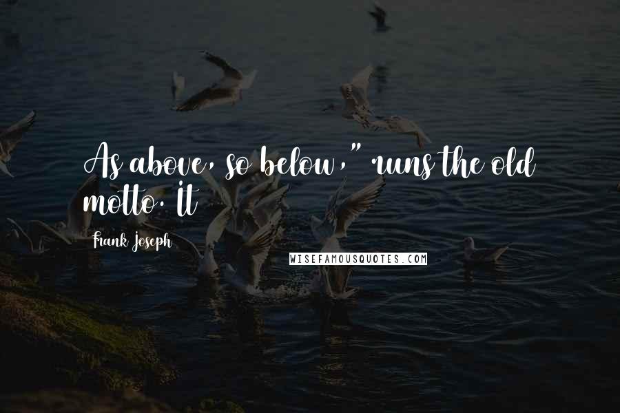 Frank Joseph Quotes: As above, so below," runs the old motto. It