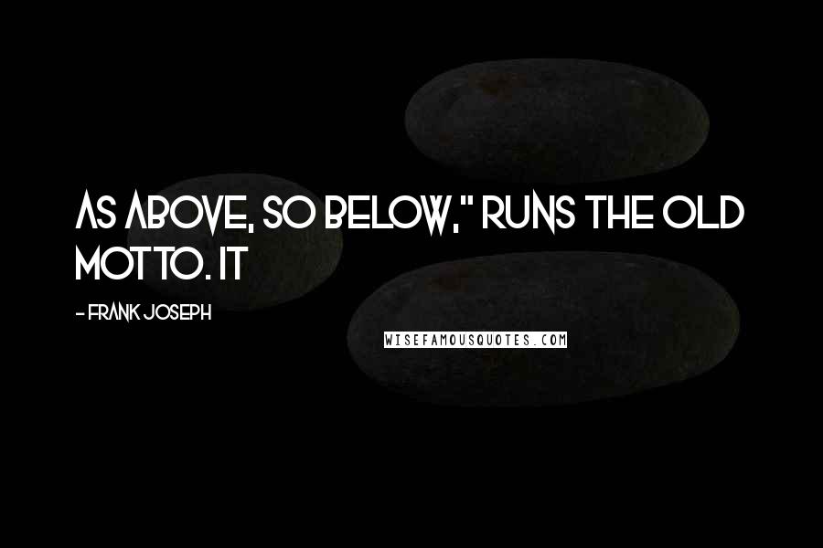 Frank Joseph Quotes: As above, so below," runs the old motto. It