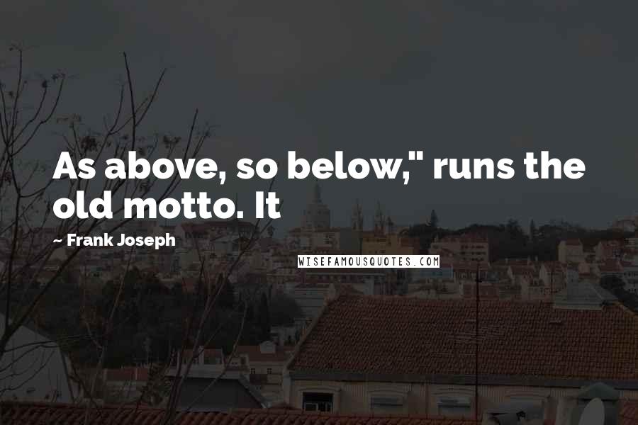 Frank Joseph Quotes: As above, so below," runs the old motto. It