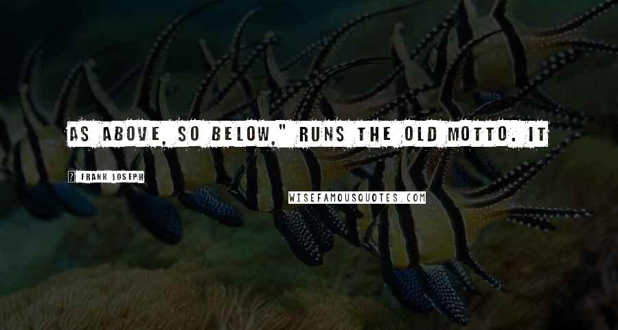 Frank Joseph Quotes: As above, so below," runs the old motto. It