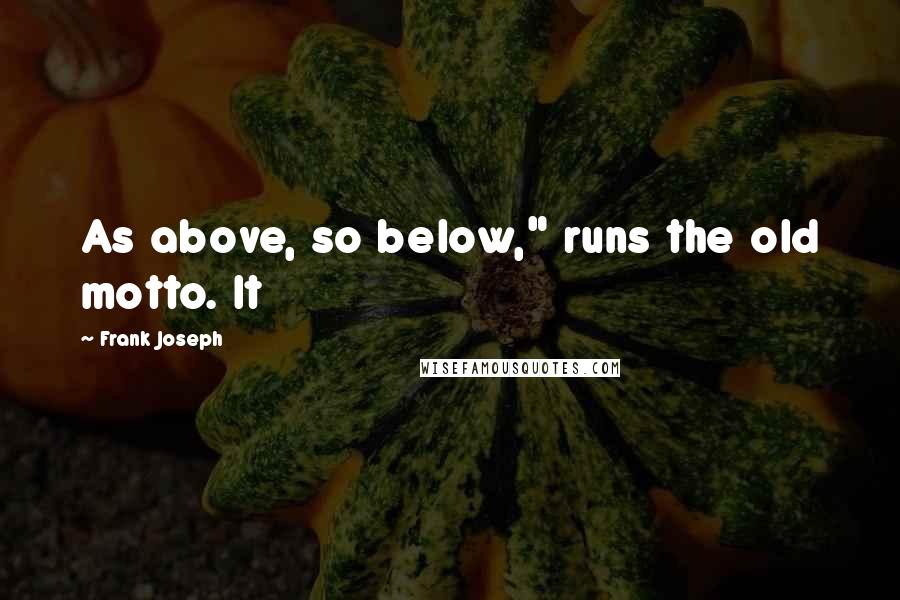 Frank Joseph Quotes: As above, so below," runs the old motto. It