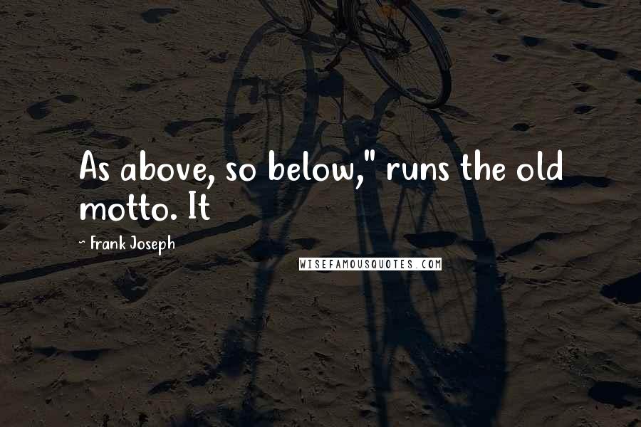 Frank Joseph Quotes: As above, so below," runs the old motto. It
