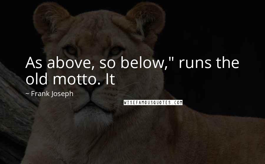 Frank Joseph Quotes: As above, so below," runs the old motto. It