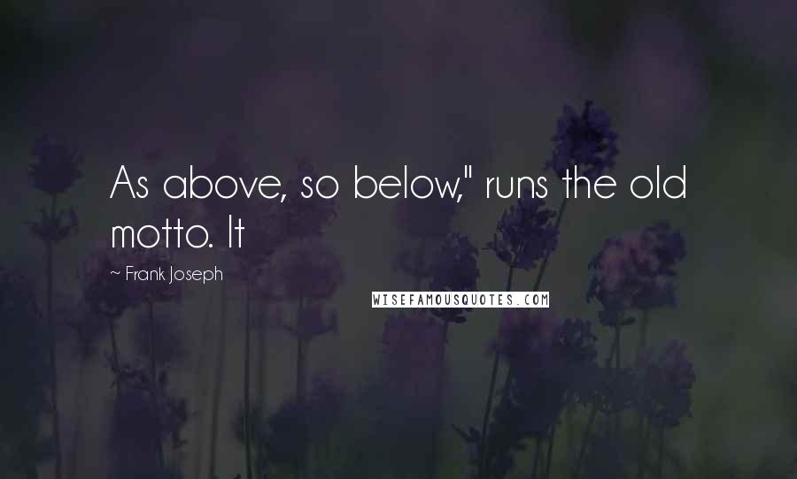 Frank Joseph Quotes: As above, so below," runs the old motto. It