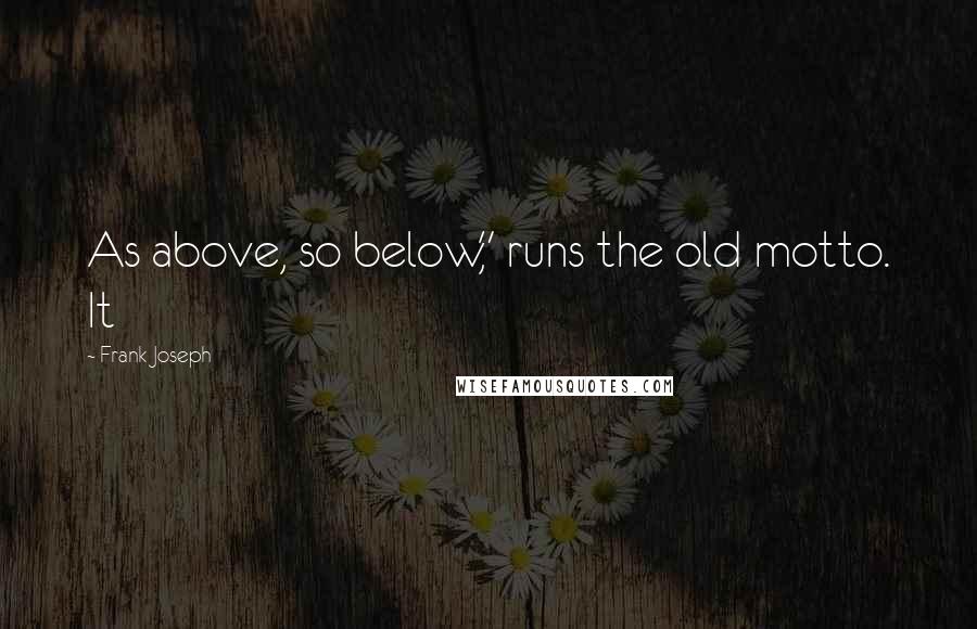 Frank Joseph Quotes: As above, so below," runs the old motto. It