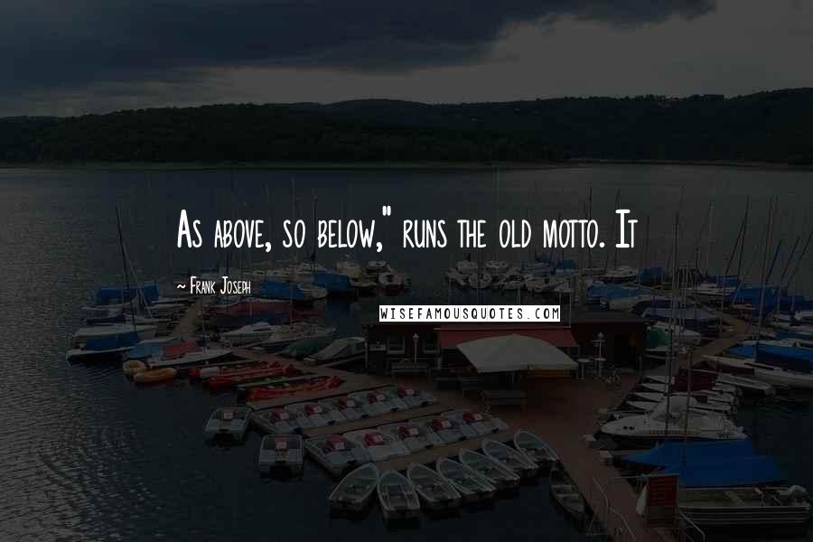 Frank Joseph Quotes: As above, so below," runs the old motto. It