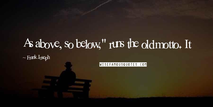 Frank Joseph Quotes: As above, so below," runs the old motto. It