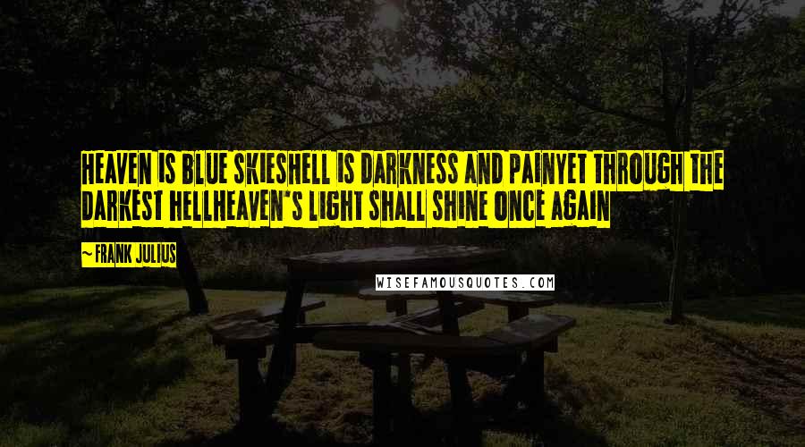 Frank Julius Quotes: Heaven is blue skiesHell is darkness and painYet through the darkest hellHeaven's light shall shine once again