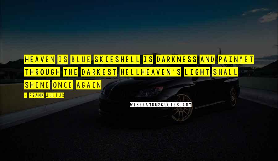 Frank Julius Quotes: Heaven is blue skiesHell is darkness and painYet through the darkest hellHeaven's light shall shine once again