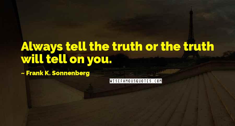 Frank K. Sonnenberg Quotes: Always tell the truth or the truth will tell on you.