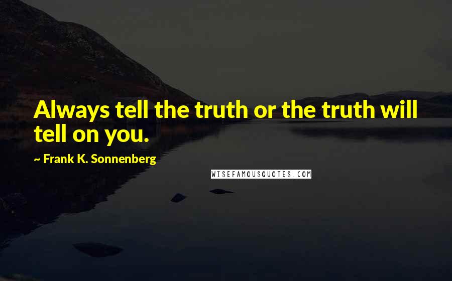 Frank K. Sonnenberg Quotes: Always tell the truth or the truth will tell on you.