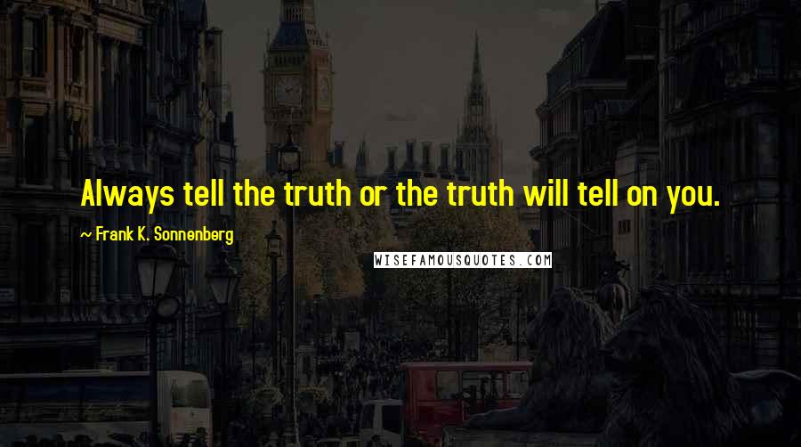 Frank K. Sonnenberg Quotes: Always tell the truth or the truth will tell on you.