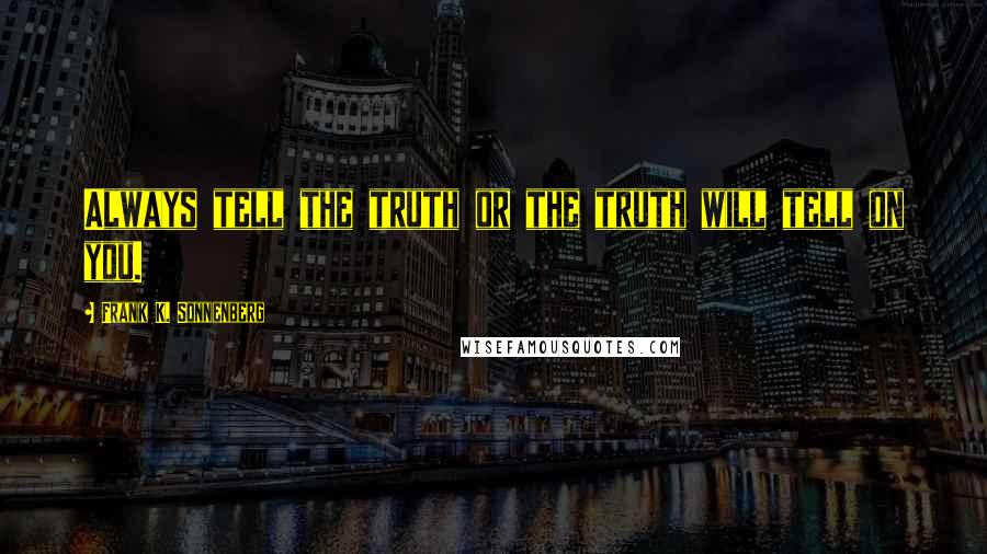 Frank K. Sonnenberg Quotes: Always tell the truth or the truth will tell on you.