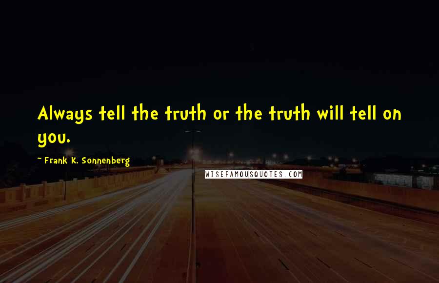 Frank K. Sonnenberg Quotes: Always tell the truth or the truth will tell on you.