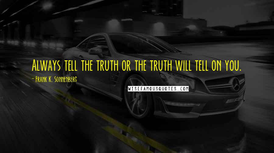 Frank K. Sonnenberg Quotes: Always tell the truth or the truth will tell on you.