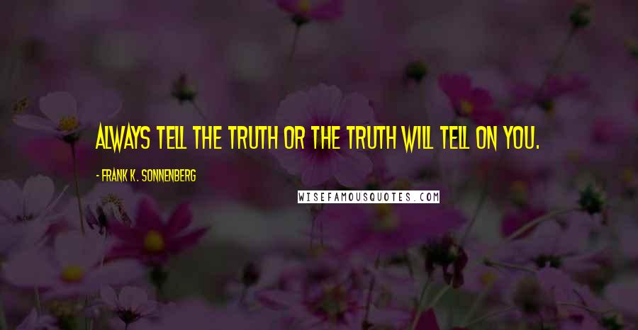 Frank K. Sonnenberg Quotes: Always tell the truth or the truth will tell on you.